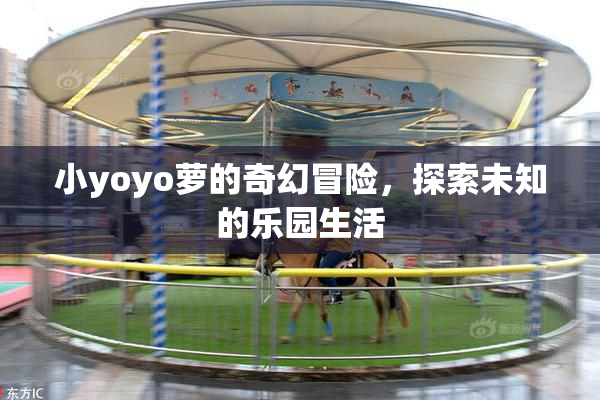 小yoyo萝的奇幻冒险，探索未知的乐园生活