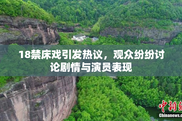 18禁床戏引发热议，观众纷纷讨论剧情与演员表现