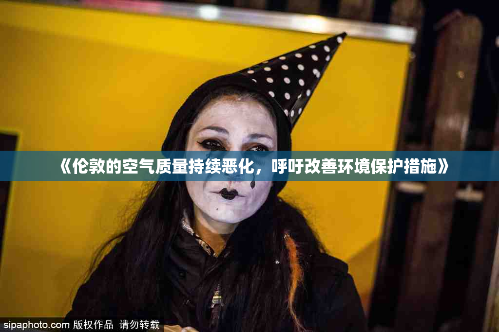 《伦敦的空气质量持续恶化，呼吁改善环境保护措施》