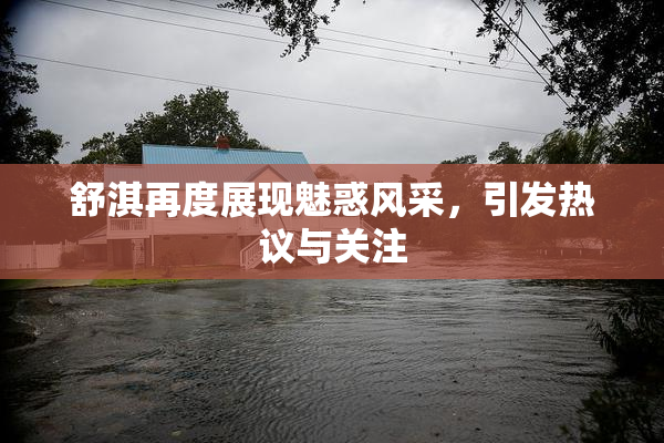 舒淇再度展现魅惑风采，引发热议与关注