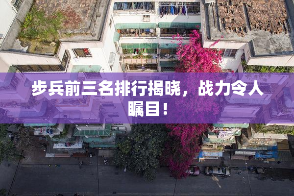 步兵前三名排行揭晓，战力令人瞩目！