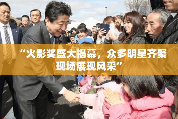 “火影奖盛大揭幕，众多明星齐聚现场展现风采”