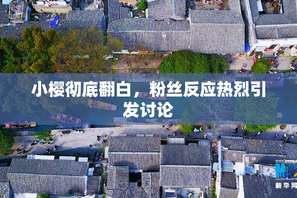 小樱彻底翻白，粉丝反应热烈引发讨论