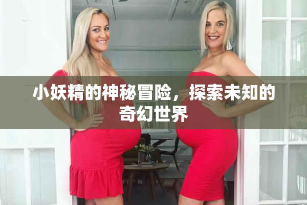 小妖精的神秘冒险，探索未知的奇幻世界