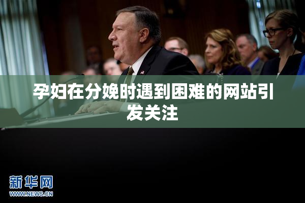 孕妇在分娩时遇到困难的网站引发关注
