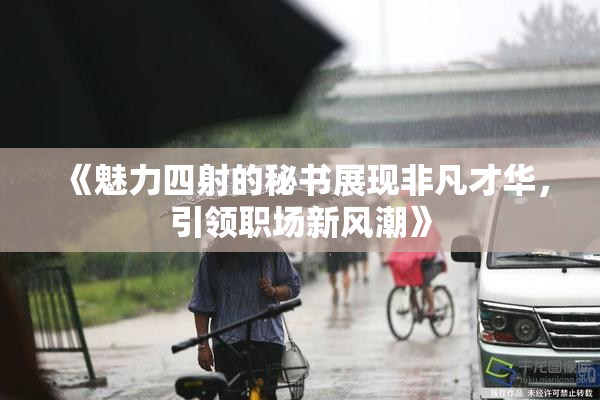 《魅力四射的秘书展现非凡才华，引领职场新风潮》