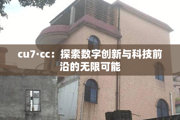 cu7·cc：探索数字创新与科技前沿的无限可能