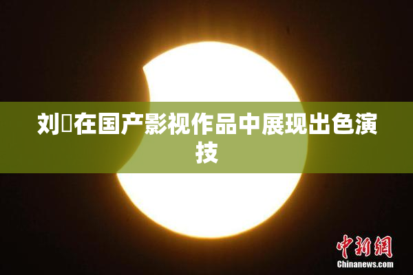 刘玥在国产影视作品中展现出色演技
