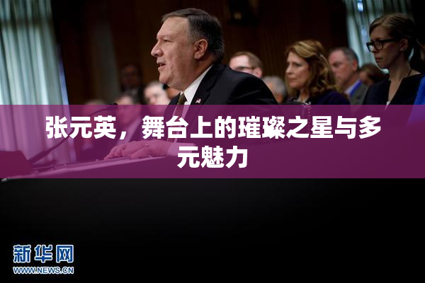 张元英，舞台上的璀璨之星与多元魅力