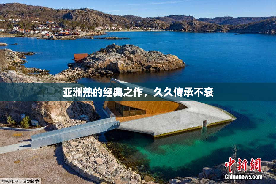 亚洲熟的经典之作，久久传承不衰