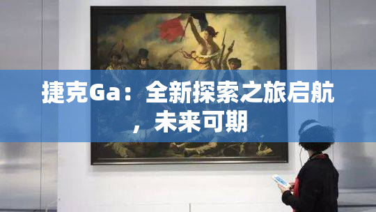 捷克Ga：全新探索之旅启航，未来可期
