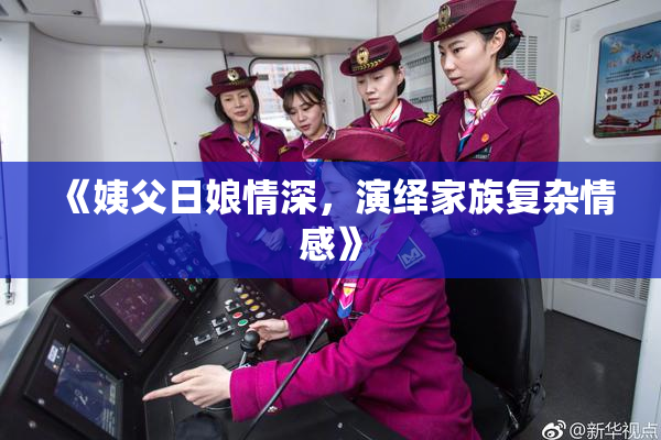 《姨父日娘情深，演绎家族复杂情感》