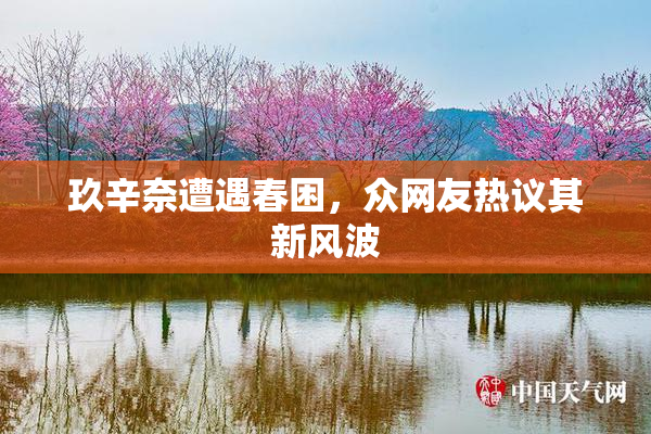 玖辛奈遭遇春困，众网友热议其新风波