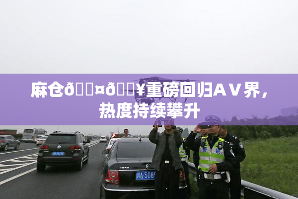 麻仓🖤🔥重磅回归AⅤ界，热度持续攀升