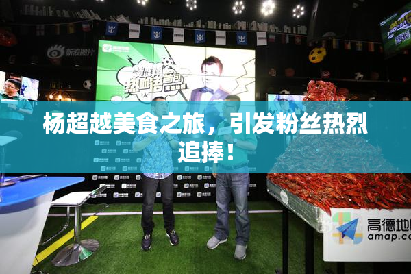 杨超越美食之旅，引发粉丝热烈追捧！