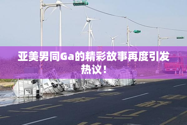 亚美男同Ga的精彩故事再度引发热议！