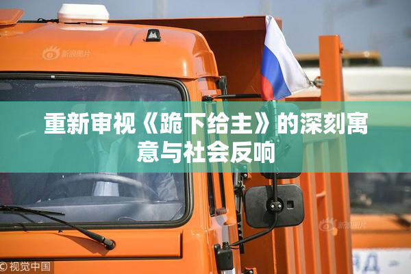 重新审视《跪下给主》的深刻寓意与社会反响