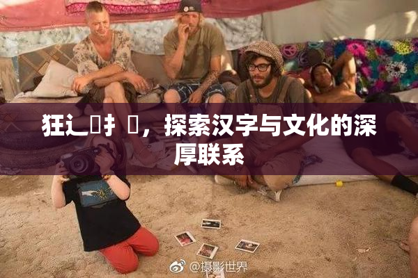 狂辶喿扌畐，探索汉字与文化的深厚联系
