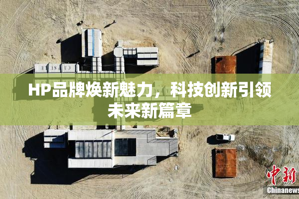 HP品牌焕新魅力，科技创新引领未来新篇章