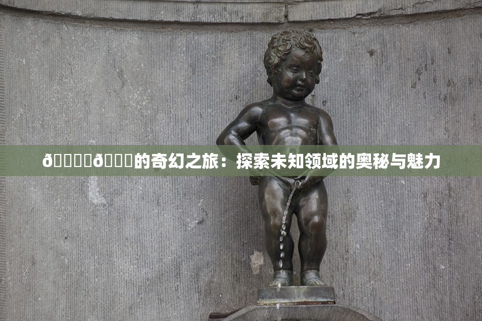 🔞‌🍌的奇幻之旅：探索未知领域的奥秘与魅力