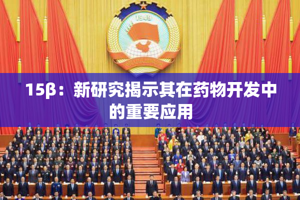 15β：新研究揭示其在药物开发中的重要应用