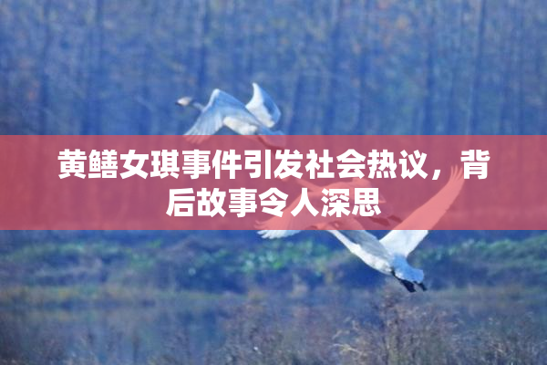 黄鳝女琪事件引发社会热议，背后故事令人深思