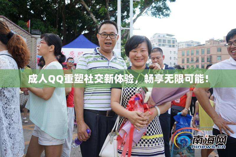 成人QQ重塑社交新体验，畅享无限可能！