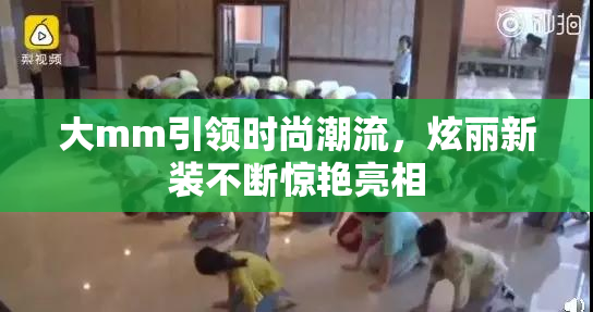 大mm引领时尚潮流，炫丽新装不断惊艳亮相