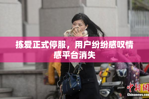 拣爱正式停服，用户纷纷感叹情感平台消失