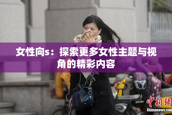 女性向s：探索更多女性主题与视角的精彩内容