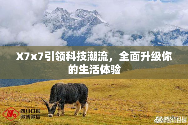 X7x7引领科技潮流，全面升级你的生活体验