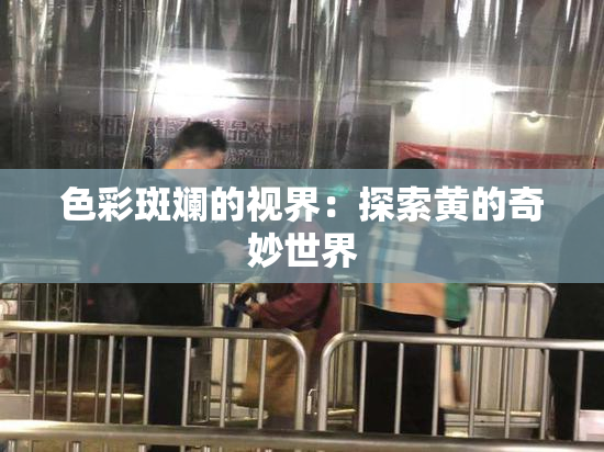 色彩斑斓的视界：探索黄的奇妙世界