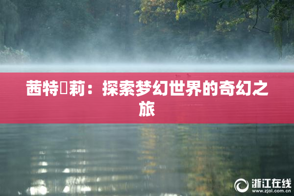 茜特菈莉：探索梦幻世界的奇幻之旅