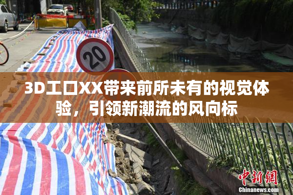 3D工口XX带来前所未有的视觉体验，引领新潮流的风向标