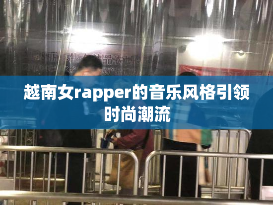 越南女rapper的音乐风格引领时尚潮流
