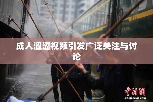 成人涩涩视频引发广泛关注与讨论