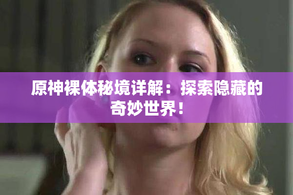 原神裸体秘境详解：探索隐藏的奇妙世界！
