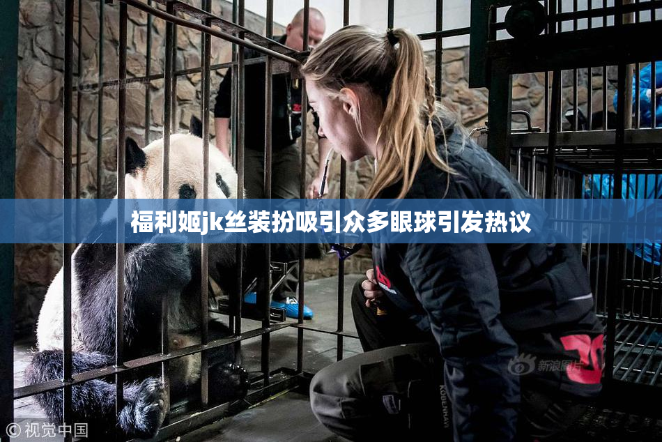 福利姬jk丝装扮吸引众多眼球引发热议