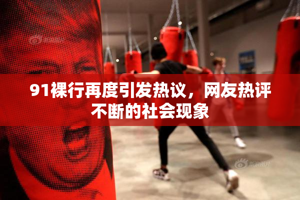 91裸行再度引发热议，网友热评不断的社会现象
