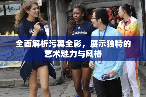 全面解析污翼全彩，展示独特的艺术魅力与风格