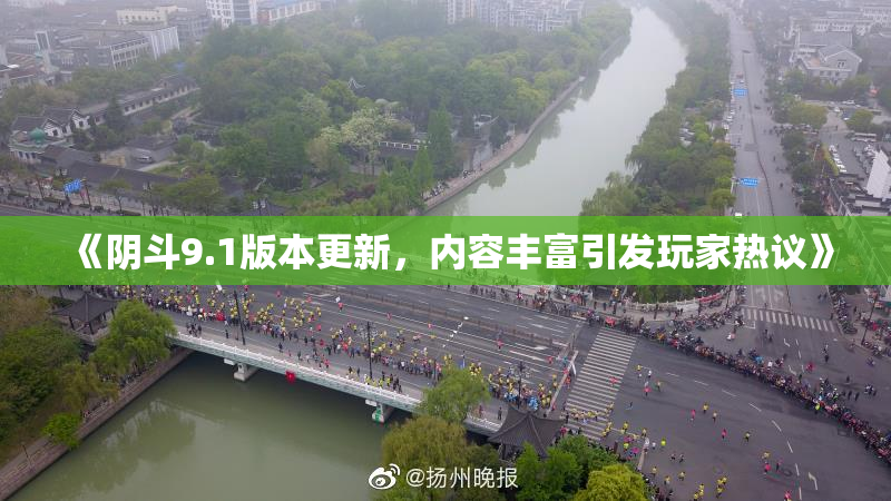 《阴斗9.1版本更新，内容丰富引发玩家热议》