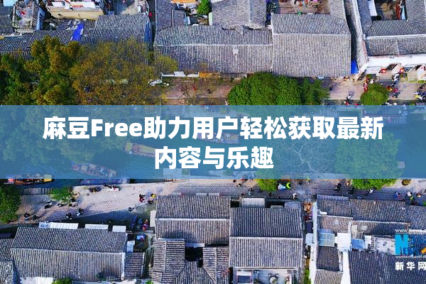 麻豆Free助力用户轻松获取最新内容与乐趣
