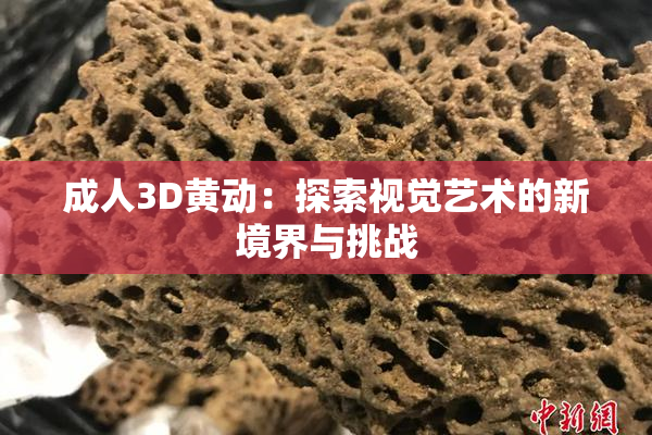 成人3D黄动：探索视觉艺术的新境界与挑战