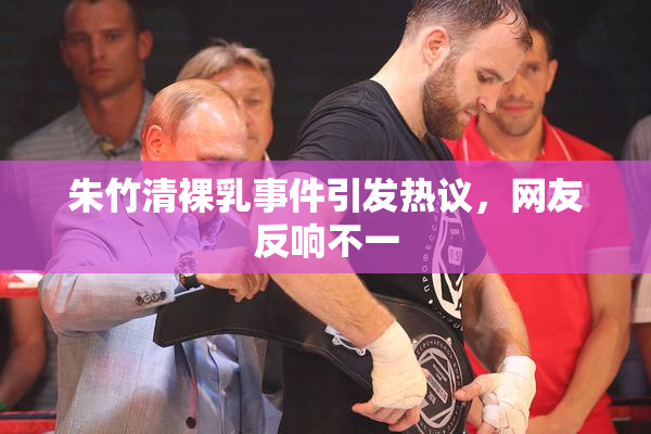 朱竹清裸乳事件引发热议，网友反响不一