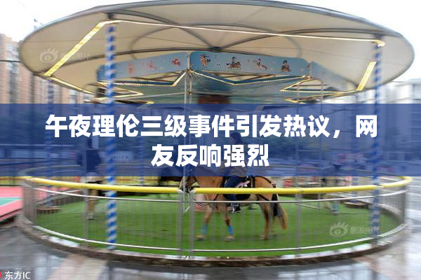 午夜理伦三级事件引发热议，网友反响强烈