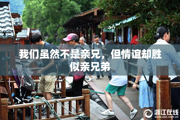 我们虽然不是亲兄，但情谊却胜似亲兄弟