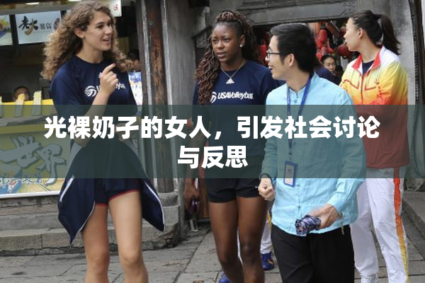 光裸奶孑的女人，引发社会讨论与反思