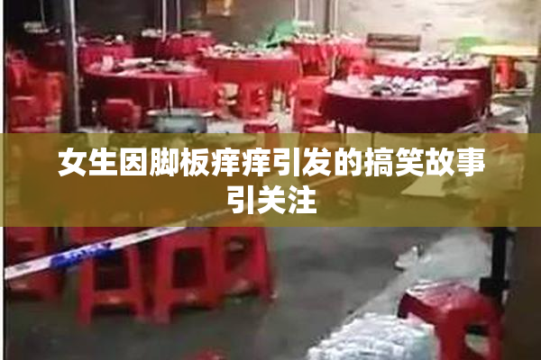 女生因脚板痒痒引发的搞笑故事引关注