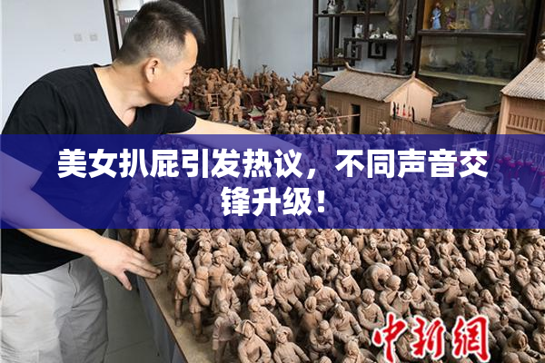 美女扒屁引发热议，不同声音交锋升级！