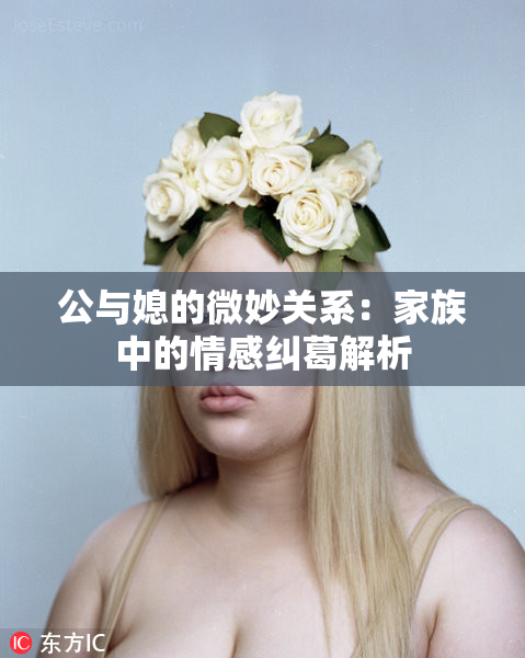 公与媳的微妙关系：家族中的情感纠葛解析